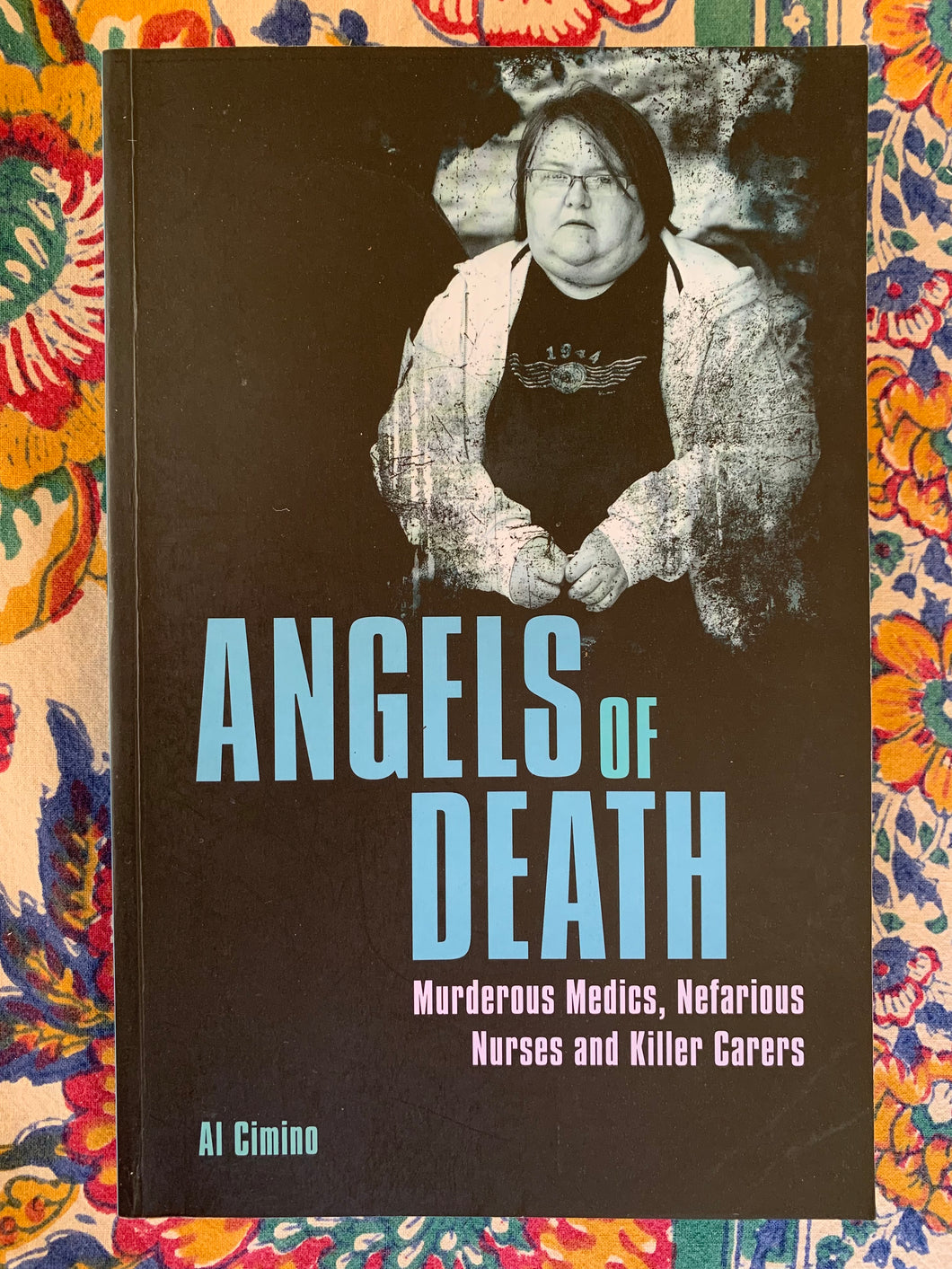 Angels of Death: Murderous Medics, Nefarious Nurses and Killer Carers