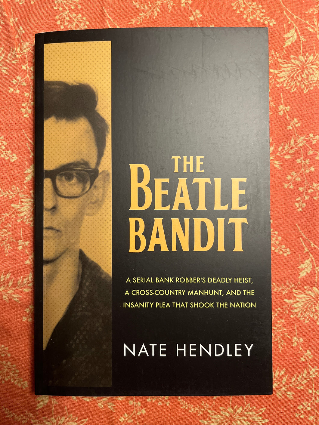 The Beatle Bandit: A Serial Bank Robber's Deadly Heist, A Cross-Country Manhunt, And The Insanity Plea That Shook The Nation